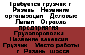Требуется грузчик г. Рязань › Название организации ­ Деловые Линии › Отрасль предприятия ­ Грузоперевозки › Название вакансии ­ Грузчик › Место работы ­ г. Рязань, шоссе Окружная Дорога, 185-й км,стр.6 › Минимальный оклад ­ 34 000 › Максимальный оклад ­ 34 000 - Рязанская обл., Рязанский р-н, Рязань г. Работа » Вакансии   